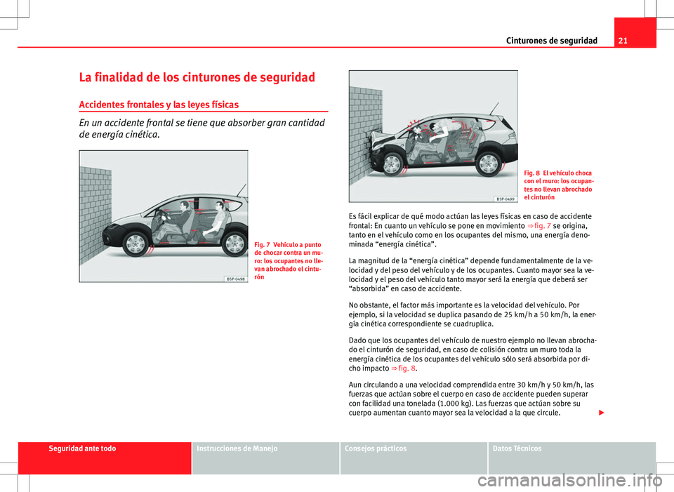 Seat Altea Freetrack 2012 Manual de instrucciones (in Spanish) 21
Cinturones de seguridad
La finalidad de los cinturones de seguridad Accidentes frontales y las leyes físicas
En un accidente frontal se tiene que absorber gran cantidad
de energía cinética.
Fig. Seat Altea Freetrack 2012 Manual de instrucciones (in Spanish) 21
Cinturones de seguridad
La finalidad de los cinturones de seguridad Accidentes frontales y las leyes físicas
En un accidente frontal se tiene que absorber gran cantidad
de energía cinética.
Fig.