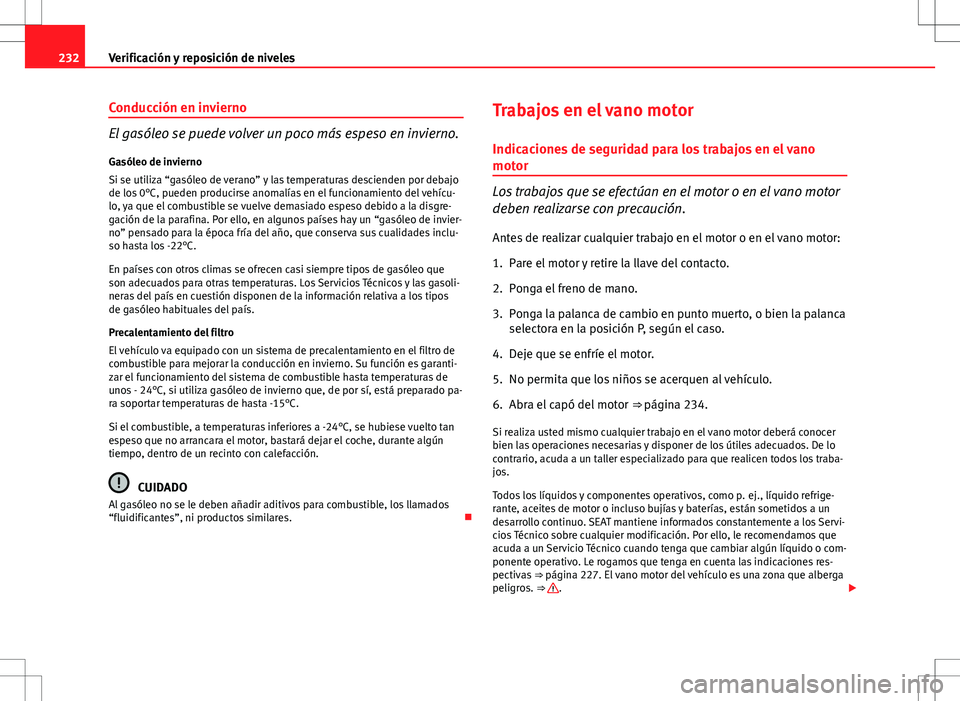 Seat Altea Freetrack 2012  Manual de instrucciones (in Spanish) 232Verificación y reposición de niveles
Conducción en invierno
El gasóleo se puede volver un poco más espeso en invierno.
Gasóleo de invierno
Si se utiliza “gasóleo de verano” y las tempera