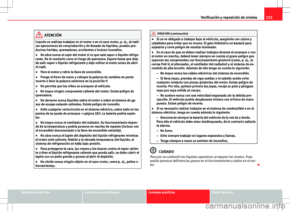 Seat Altea Freetrack 2012  Manual de instrucciones (in Spanish) 233
Verificación y reposición de niveles
ATENCIÓN
Cuando se realizan trabajos en el motor o en el vano motor, p. ej., al reali-
zar operaciones de comprobación y de llenado de líquidos, pueden pr