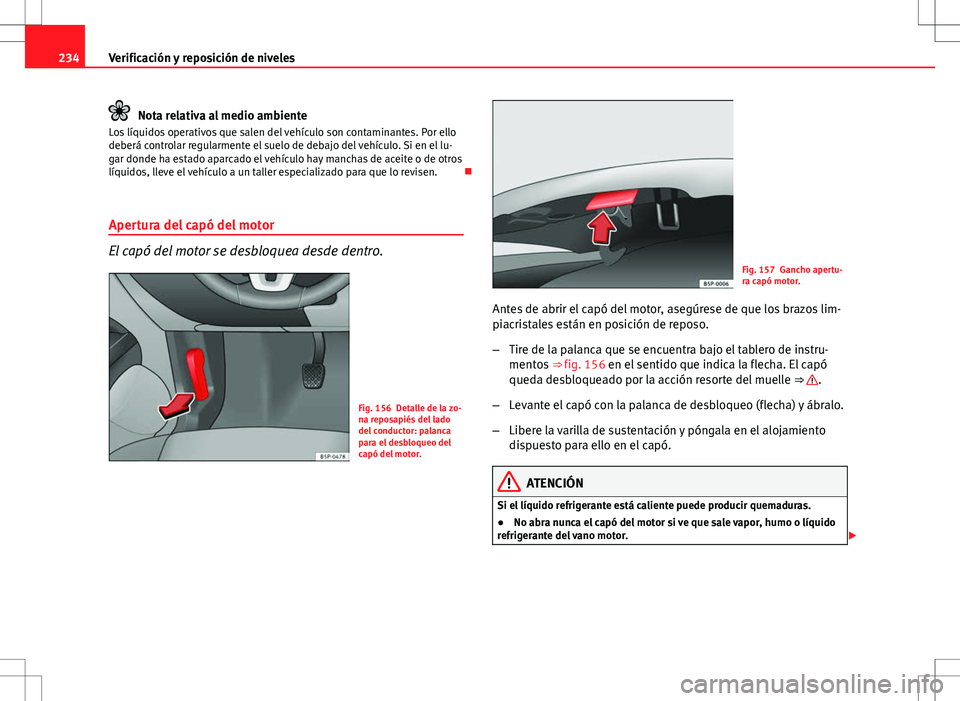 Seat Altea Freetrack 2012  Manual de instrucciones (in Spanish) 234Verificación y reposición de niveles
Nota relativa al medio ambiente
Los líquidos operativos que salen del vehículo son contaminantes. Por ello
deberá controlar regularmente el suelo de debajo