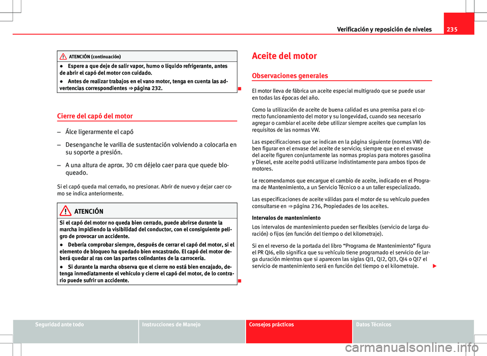 Seat Altea Freetrack 2010 Manual de instrucciones (in Spanish) 235
Verificación y reposición de niveles
ATENCIÓN (continuación)
● Espere a que deje de salir vapor, humo o líquido refrigerante, antes
de abrir el capó del motor con cuidado.
● Antes de rea Seat Altea Freetrack 2010 Manual de instrucciones (in Spanish) 235
Verificación y reposición de niveles
ATENCIÓN (continuación)
● Espere a que deje de salir vapor, humo o líquido refrigerante, antes
de abrir el capó del motor con cuidado.
● Antes de rea