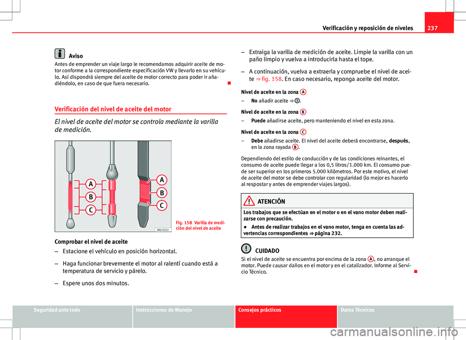 Seat Altea Freetrack 2010 Manual de instrucciones (in Spanish) 237
Verificación y reposición de niveles
Aviso
Antes de emprender un viaje largo le recomendamos adquirir aceite de mo-
tor conforme a la correspondiente especificación VW y llevarlo en su vehícu- Seat Altea Freetrack 2010 Manual de instrucciones (in Spanish) 237
Verificación y reposición de niveles
Aviso
Antes de emprender un viaje largo le recomendamos adquirir aceite de mo-
tor conforme a la correspondiente especificación VW y llevarlo en su vehícu-