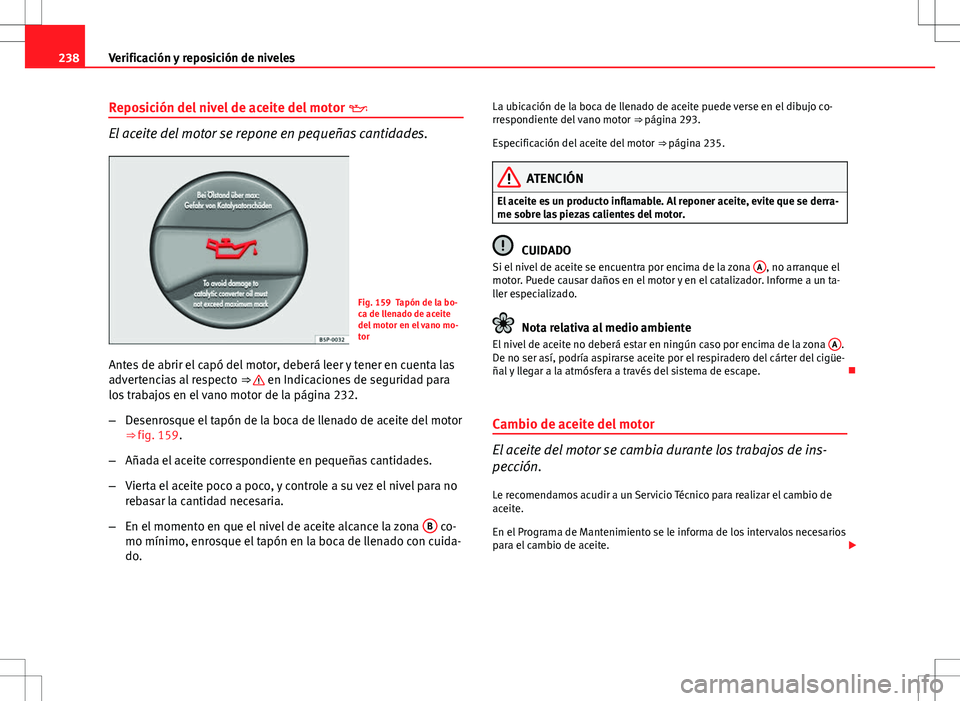Seat Altea Freetrack 2010 Manual de instrucciones (in Spanish) 238Verificación y reposición de niveles
Reposición del nivel de aceite del motor
El aceite del motor se repone en pequeñas cantidades.
Fig. 159 Tapón de la bo-
ca de llenado de aceite
del mo Seat Altea Freetrack 2010 Manual de instrucciones (in Spanish) 238Verificación y reposición de niveles
Reposición del nivel de aceite del motor
El aceite del motor se repone en pequeñas cantidades.
Fig. 159 Tapón de la bo-
ca de llenado de aceite
del mo