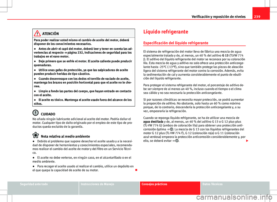 Seat Altea Freetrack 2010 Manual de instrucciones (in Spanish) 239
Verificación y reposición de niveles
ATENCIÓN
Para poder realizar usted mismo el cambio de aceite del motor, deberá
disponer de los conocimientos necesarios.
● Antes de abrir el capó del mo Seat Altea Freetrack 2010 Manual de instrucciones (in Spanish) 239
Verificación y reposición de niveles
ATENCIÓN
Para poder realizar usted mismo el cambio de aceite del motor, deberá
disponer de los conocimientos necesarios.
● Antes de abrir el capó del mo