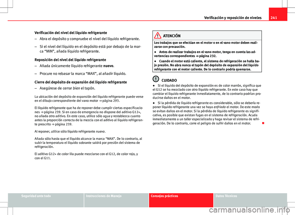 Seat Altea Freetrack 2010 Manual de instrucciones (in Spanish) 241
Verificación y reposición de niveles
Verificación del nivel del líquido refrigerante
– Abra el depósito y compruebe el nivel del líquido refrigerante.
– Si el nivel del líquido en el de Seat Altea Freetrack 2010 Manual de instrucciones (in Spanish) 241
Verificación y reposición de niveles
Verificación del nivel del líquido refrigerante
– Abra el depósito y compruebe el nivel del líquido refrigerante.
– Si el nivel del líquido en el de
