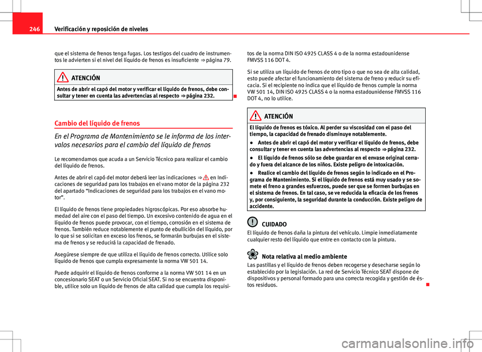 Seat Altea Freetrack 2010 Manual de instrucciones (in Spanish) 246Verificación y reposición de niveles
que el sistema de frenos tenga fugas. Los testigos del cuadro de instrumen-
tos le advierten si el nivel del líquido de frenos es insuficiente ⇒ página Seat Altea Freetrack 2010 Manual de instrucciones (in Spanish) 246Verificación y reposición de niveles
que el sistema de frenos tenga fugas. Los testigos del cuadro de instrumen-
tos le advierten si el nivel del líquido de frenos es insuficiente ⇒ página