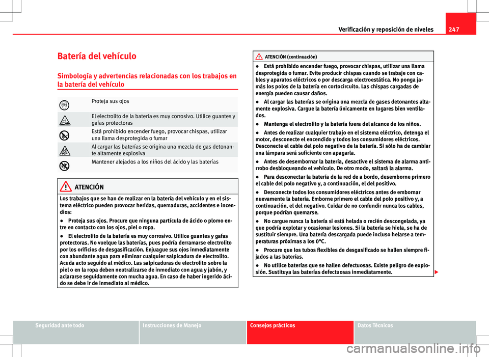 Seat Altea Freetrack 2010 Manual de instrucciones (in Spanish) 247
Verificación y reposición de niveles
Batería del vehículo Simbología y advertencias relacionadas con los trabajos en
la batería del vehículo
Proteja sus ojos
El electrolito de la bate Seat Altea Freetrack 2010 Manual de instrucciones (in Spanish) 247
Verificación y reposición de niveles
Batería del vehículo Simbología y advertencias relacionadas con los trabajos en
la batería del vehículo
Proteja sus ojos
El electrolito de la bate