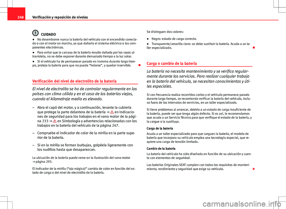 Seat Altea Freetrack 2010 Manual de instrucciones (in Spanish) 248Verificación y reposición de niveles
CUIDADO
● No desemborne nunca la batería del vehículo con el encendido conecta-
do o con el motor en marcha, ya que dañaría el sistema eléctrico o los Seat Altea Freetrack 2010 Manual de instrucciones (in Spanish) 248Verificación y reposición de niveles
CUIDADO
● No desemborne nunca la batería del vehículo con el encendido conecta-
do o con el motor en marcha, ya que dañaría el sistema eléctrico o los