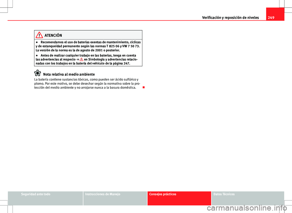 Seat Altea Freetrack 2010 Manual de instrucciones (in Spanish) 249
Verificación y reposición de niveles
ATENCIÓN
● Recomendamos el uso de baterías exentas de mantenimiento, cíclicas
y de estanqueidad permanente según las normas T 825 06 y VW 7 50 73.
La v Seat Altea Freetrack 2010 Manual de instrucciones (in Spanish) 249
Verificación y reposición de niveles
ATENCIÓN
● Recomendamos el uso de baterías exentas de mantenimiento, cíclicas
y de estanqueidad permanente según las normas T 825 06 y VW 7 50 73.
La v