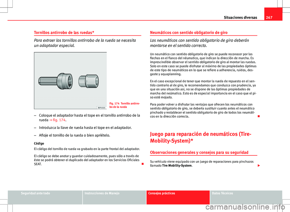 Seat Altea Freetrack 2012  Manual de instrucciones (in Spanish) 267
Situaciones diversas
Tornillos antirrobo de las ruedas*
Para extraer los tornillos antirrobo de la rueda se necesita
un adaptador especial.
Fig. 174 Tornillo antirro-
bo de la rueda
– Coloque el