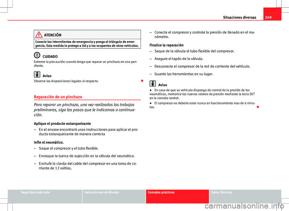 Seat Altea Freetrack 2012  Manual de instrucciones (in Spanish) 269
Situaciones diversas
ATENCIÓN
Conecte los intermitentes de emergencia y ponga el triángulo de emer-
gencia. Esta medida lo protege a Ud y a los ocupantes de otros vehículos.
CUIDADO
Extreme la 