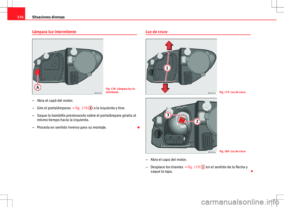 Seat Altea Freetrack 2012  Manual de instrucciones (in Spanish) 276Situaciones diversas
Lámpara luz intermitente
Fig. 178 Lámpara luz in-
termitente
– Abra el capó del motor.
– Gire el portalámparas  ⇒ fig. 178 A
 a la izquierda y tirar.
– Saque la b