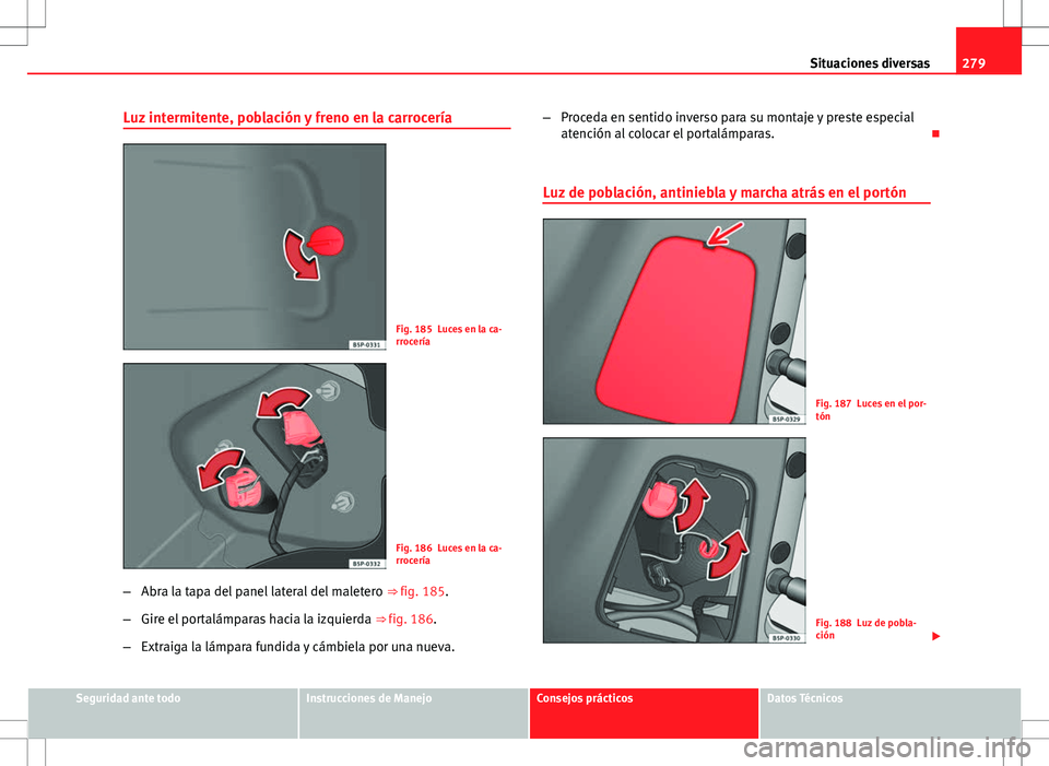 Seat Altea Freetrack 2012  Manual de instrucciones (in Spanish) 279
Situaciones diversas
Luz intermitente, población y freno en la carrocería
Fig. 185 Luces en la ca-
rrocería
Fig. 186 Luces en la ca-
rrocería
– Abra la tapa del panel lateral del maletero  