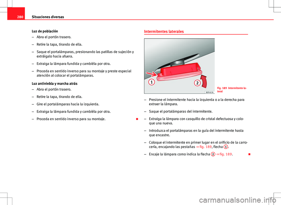 Seat Altea Freetrack 2012  Manual de instrucciones (in Spanish) 280Situaciones diversas
Luz de población
–Abra el portón trasero.
– Retire la tapa, tirando de ella.
– Saque el portalámparas, presionando las patillas de sujeción y
extráigalo hacia afuera