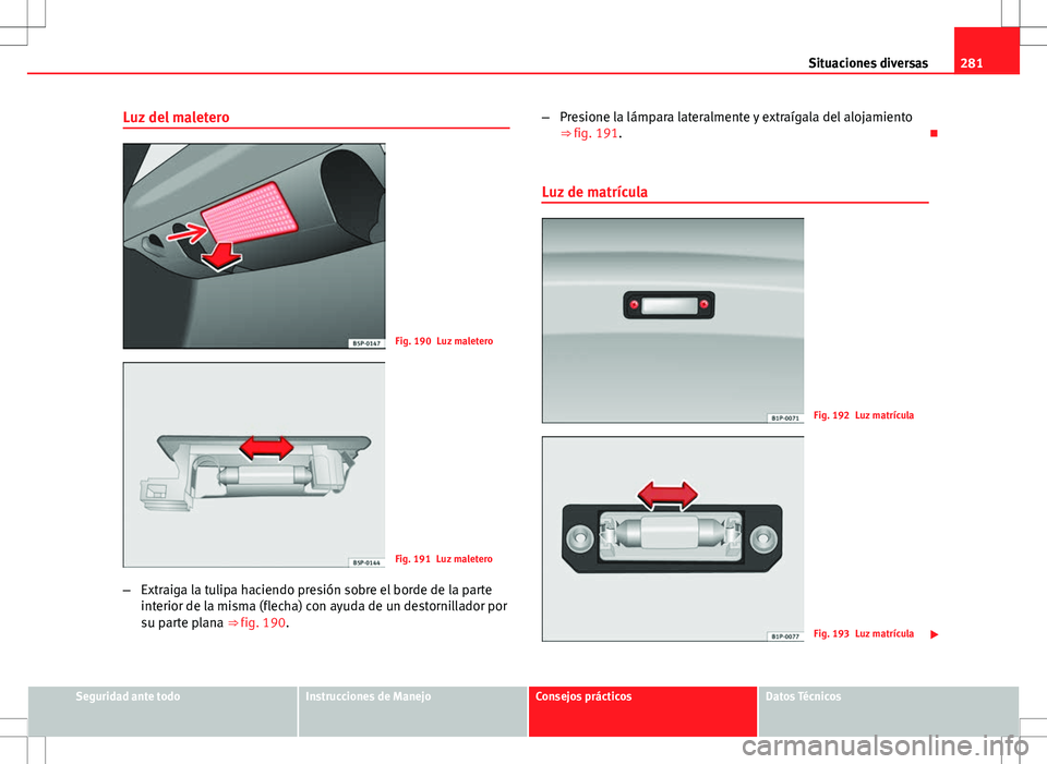 Seat Altea Freetrack 2010 Manual de instrucciones (in Spanish) 281
Situaciones diversas
Luz del maletero
Fig. 190 Luz maletero
Fig. 191 Luz maletero
– Extraiga la tulipa haciendo presión sobre el borde de la parte
interior de la misma (flecha) con ayuda de un Seat Altea Freetrack 2010 Manual de instrucciones (in Spanish) 281
Situaciones diversas
Luz del maletero
Fig. 190 Luz maletero
Fig. 191 Luz maletero
– Extraiga la tulipa haciendo presión sobre el borde de la parte
interior de la misma (flecha) con ayuda de un
