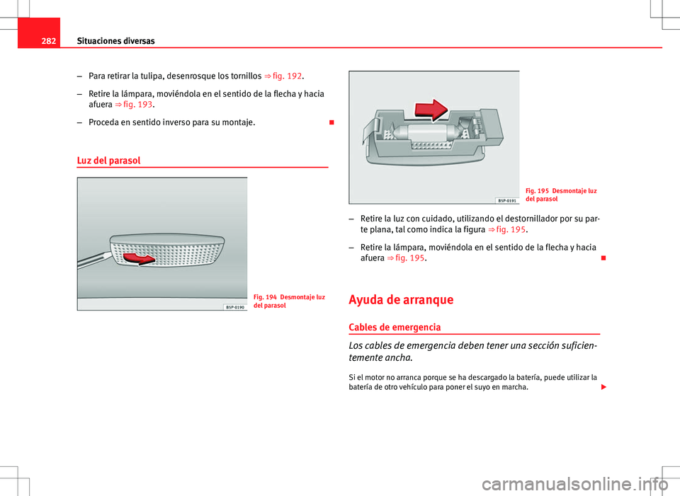 Seat Altea Freetrack 2010 Manual de instrucciones (in Spanish) 282Situaciones diversas
–Para retirar la tulipa, desenrosque los tornillos ⇒ fig. 192.
– Retire la lámpara, moviéndola en el sentido de la flecha y hacia
afuera ⇒ fig. 193.
– Proceda Seat Altea Freetrack 2010 Manual de instrucciones (in Spanish) 282Situaciones diversas
–Para retirar la tulipa, desenrosque los tornillos ⇒ fig. 192.
– Retire la lámpara, moviéndola en el sentido de la flecha y hacia
afuera ⇒ fig. 193.
– Proceda