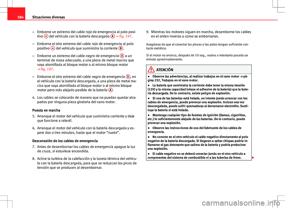 Seat Altea Freetrack 2012  Manual de instrucciones (in Spanish) 284Situaciones diversas
–Emborne un extremo del cable  rojo de emergencia al polo posi-
tivo  +
 del vehículo con la batería descargada  A ⇒ fig. 197.
– Emborne el otro extremo del cable  ro