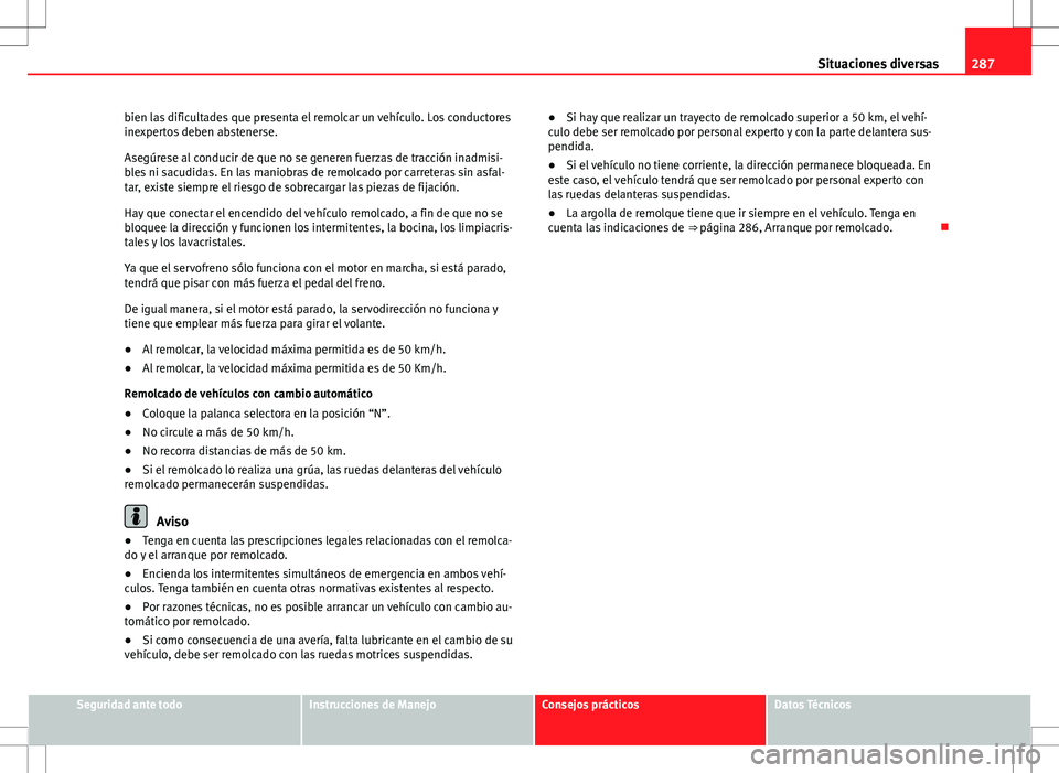 Seat Altea Freetrack 2012  Manual de instrucciones (in Spanish) 287
Situaciones diversas
bien las dificultades que presenta el remolcar un vehículo. Los conductores
inexpertos deben abstenerse.
Asegúrese al conducir de que no se generen fuerzas de tracción inad
