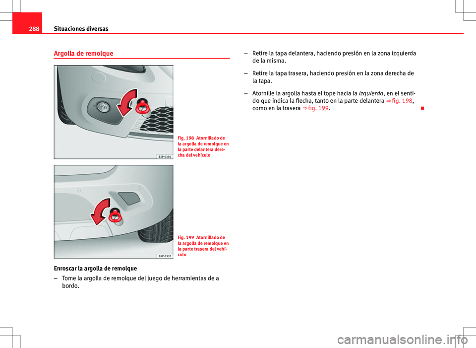 Seat Altea Freetrack 2010 Manual de instrucciones (in Spanish) 288Situaciones diversas
Argolla de remolque
Fig. 198 Atornillado de
la argolla de remolque en
la parte delantera dere-
cha del vehículo
Fig. 199 Atornillado de
la argolla de remolque en
la parte tras Seat Altea Freetrack 2010 Manual de instrucciones (in Spanish) 288Situaciones diversas
Argolla de remolque
Fig. 198 Atornillado de
la argolla de remolque en
la parte delantera dere-
cha del vehículo
Fig. 199 Atornillado de
la argolla de remolque en
la parte tras