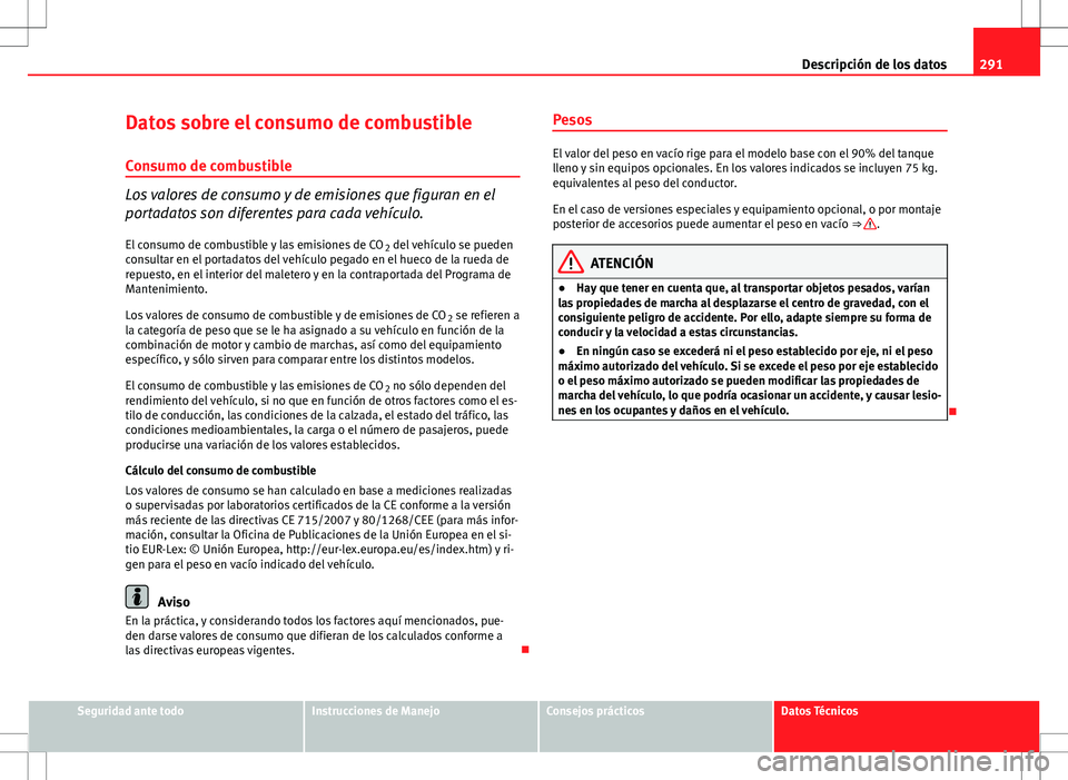 Seat Altea Freetrack 2012  Manual de instrucciones (in Spanish) 291
Descripción de los datos
Datos sobre el consumo de combustible
Consumo de combustible
Los valores de consumo y de emisiones que figuran en el
portadatos son diferentes para cada vehículo. El con