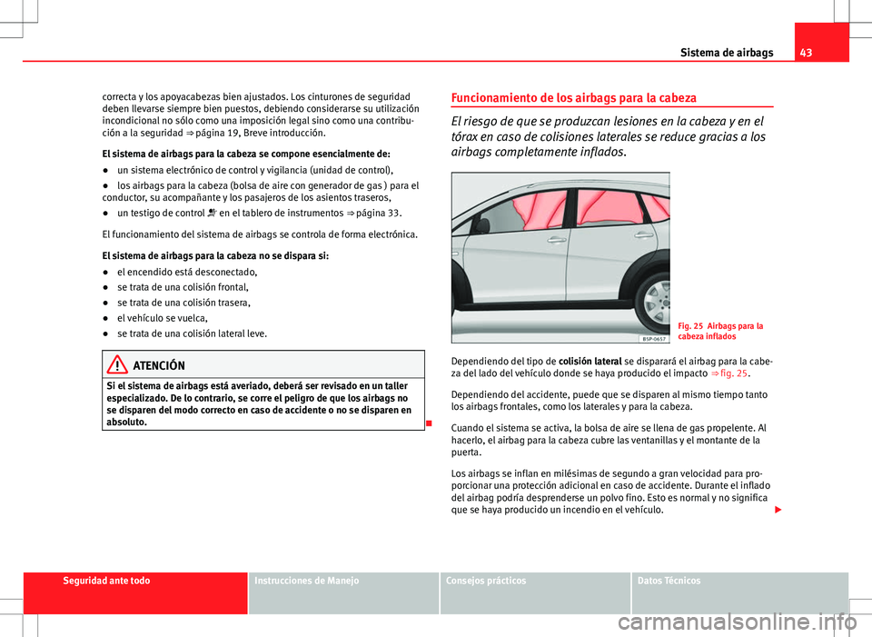 Seat Altea Freetrack 2010 Manual de instrucciones (in Spanish) 43
Sistema de airbags
correcta y los apoyacabezas bien ajustados. Los cinturones de seguridad
deben llevarse siempre bien puestos, debiendo considerarse su utilización
incondicional no sólo como una Seat Altea Freetrack 2010 Manual de instrucciones (in Spanish) 43
Sistema de airbags
correcta y los apoyacabezas bien ajustados. Los cinturones de seguridad
deben llevarse siempre bien puestos, debiendo considerarse su utilización
incondicional no sólo como una
