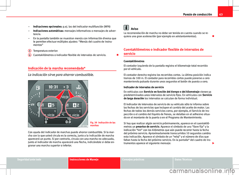 Seat Altea Freetrack 2010  Manual de instrucciones (in Spanish) 63
Puesto de conducción
Indicaciones opcionales:  p.ej. las del indicador multifunción (MFA)
Indicaciones automáticas:  mensajes informativos o mensajes de adver-
tencia.
En la pantalla también se