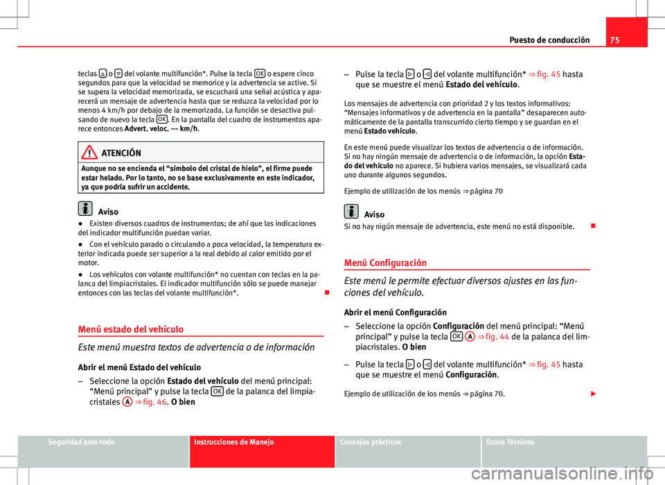 Seat Altea Freetrack 2011 Manual de instrucciones (in Spanish) 75
Puesto de conducción
teclas
o del volante multifunción*. Pulse la tecla OK o espere cinco
segundos para que la velocidad se memorice y la advertencia se active. Si
se supera la velocid Seat Altea Freetrack 2011 Manual de instrucciones (in Spanish) 75
Puesto de conducción
teclas
o del volante multifunción*. Pulse la tecla OK o espere cinco
segundos para que la velocidad se memorice y la advertencia se active. Si
se supera la velocid