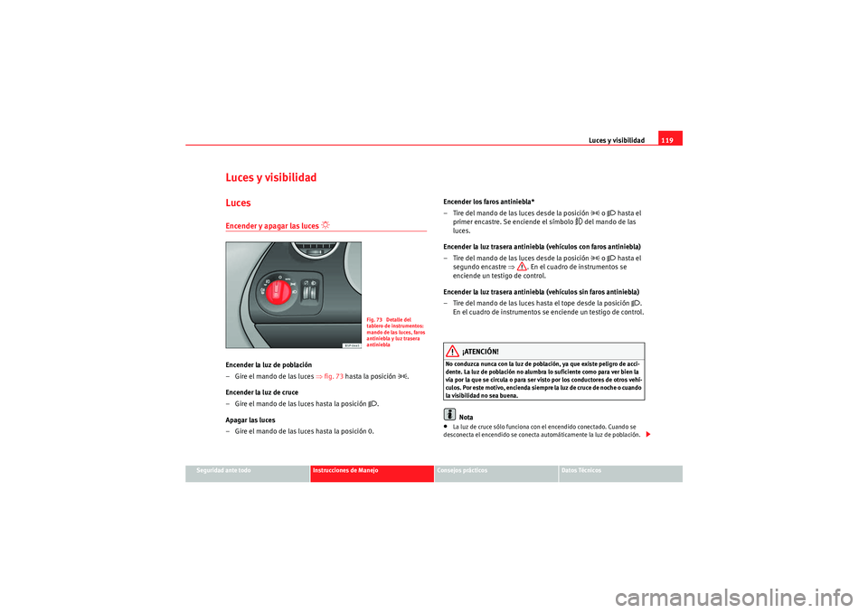 Seat Altea XL 2009 Manual de instrucciones (in Spanish) Luces y visibilidad119
Seguridad ante todo
Instrucciones de Manejo
Consejos prácticos
Datos Técnicos
Luces y visibilidadLucesEncender y apagar las luces
Encender la luz de población
– Gire Seat Altea XL 2009 Manual de instrucciones (in Spanish) Luces y visibilidad119
Seguridad ante todo
Instrucciones de Manejo
Consejos prácticos
Datos Técnicos
Luces y visibilidadLucesEncender y apagar las luces
Encender la luz de población
– Gire