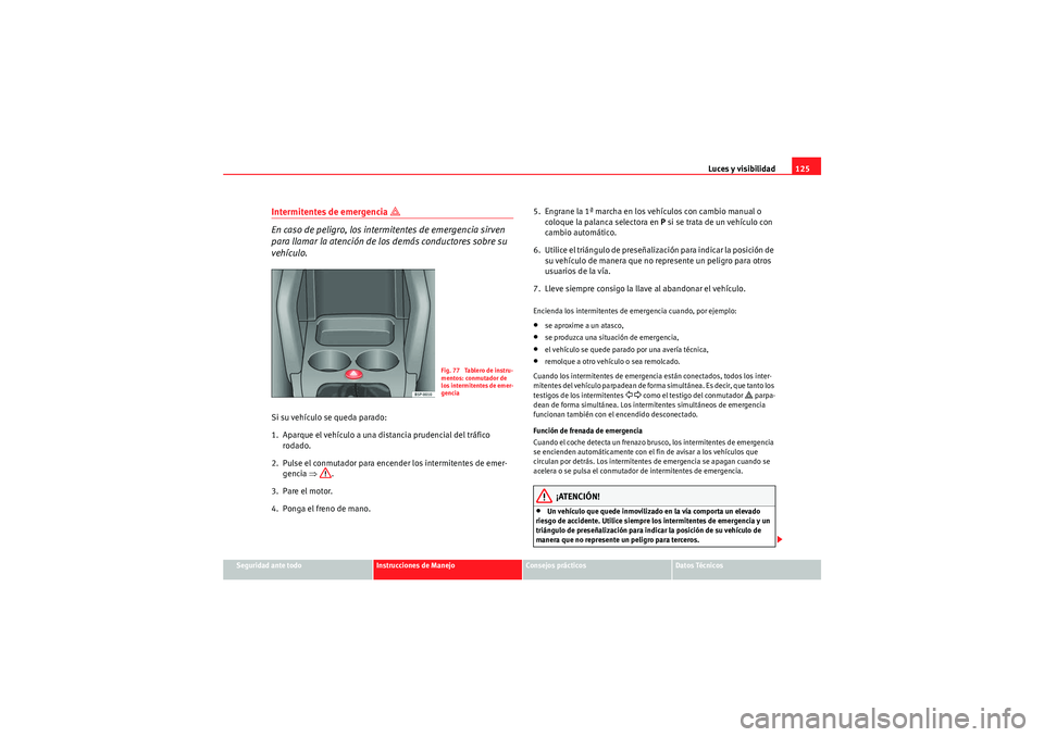 Seat Altea XL 2009 Manual de instrucciones (in Spanish) Luces y visibilidad125
Seguridad ante todo
Instrucciones de Manejo
Consejos prácticos
Datos Técnicos
Intermitentes de emergencia
En caso de peligro, los intermitentes de emergencia sirven
par Seat Altea XL 2009 Manual de instrucciones (in Spanish) Luces y visibilidad125
Seguridad ante todo
Instrucciones de Manejo
Consejos prácticos
Datos Técnicos
Intermitentes de emergencia
En caso de peligro, los intermitentes de emergencia sirven
par