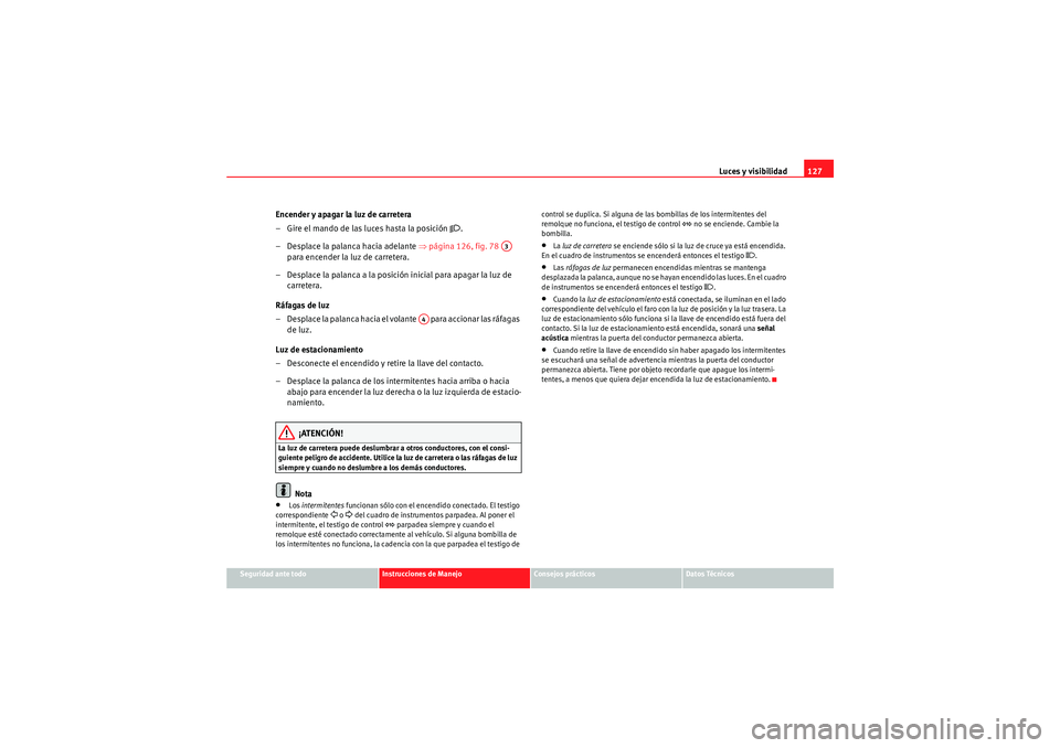 Seat Altea XL 2009 Manual de instrucciones (in Spanish) Luces y visibilidad127
Seguridad ante todo
Instrucciones de Manejo
Consejos prácticos
Datos Técnicos
Encender y apagar la luz de carretera
– Gire el mando de las luces hasta la posición
.
– Seat Altea XL 2009 Manual de instrucciones (in Spanish) Luces y visibilidad127
Seguridad ante todo
Instrucciones de Manejo
Consejos prácticos
Datos Técnicos
Encender y apagar la luz de carretera
– Gire el mando de las luces hasta la posición
.
–