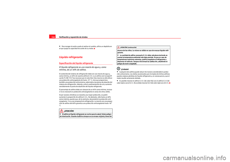 Seat Altea XL 2009  Manual de instrucciones (in Spanish) Verificación y reposición de niveles
246•Para recoger el aceite usado al realizar el cambio, utilice un depósito en 
el que quepa la capacidad de aceite de su motor.Líquido refrigeranteEspecific