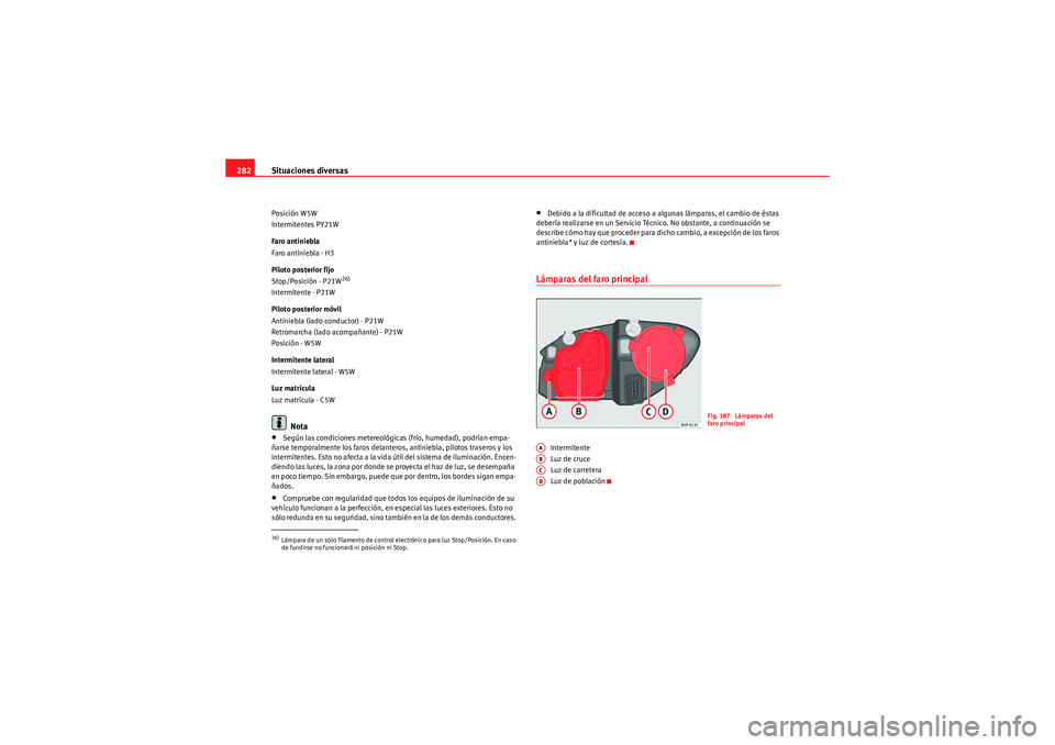 Seat Altea XL 2009  Manual de instrucciones (in Spanish) Situaciones diversas
282Posición W5W
Intermitentes PY21W
Faro antiniebla
Faro antiniebla - H3
Piloto posterior fijo
Stop/Posición - P21W
26)
Intermitente - P21W
Piloto posterior móvil
Antiniebla (l