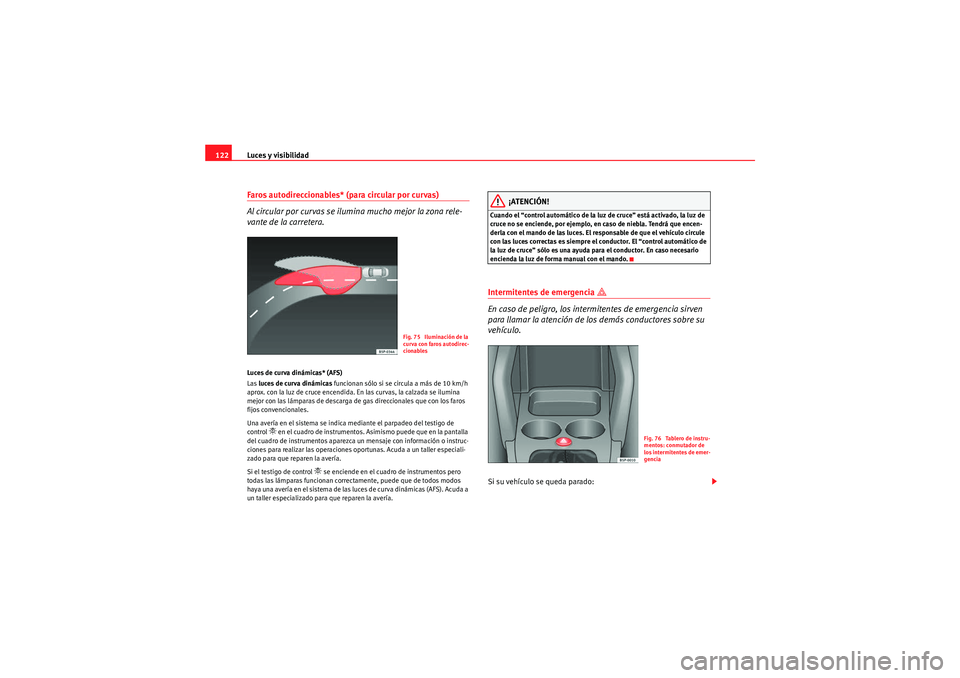 Seat Altea Freetrack 2009 Manual de instrucciones (in Spanish) Luces y visibilidad
122Faros autodireccionables* (para circular por curvas)
Al circular por curvas se ilumina mucho mejor la zona rele-
vante de la carretera.Luces de curva dinámicas* (AFS)
Las luce Seat Altea Freetrack 2009 Manual de instrucciones (in Spanish) Luces y visibilidad
122Faros autodireccionables* (para circular por curvas)
Al circular por curvas se ilumina mucho mejor la zona rele-
vante de la carretera.Luces de curva dinámicas* (AFS)
Las luce