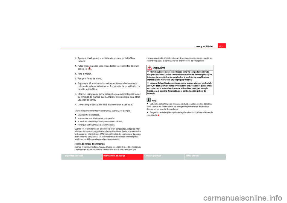 Seat Altea Freetrack 2009 Manual de instrucciones (in Spanish) Luces y visibilidad123
Seguridad ante todo
Instrucciones de Manejo
Consejos prácticos
Datos Técnicos
1. Aparque el vehículo a una distancia prudencial del tráfico
rodado.
2. Pulse el conmutador Seat Altea Freetrack 2009 Manual de instrucciones (in Spanish) Luces y visibilidad123
Seguridad ante todo
Instrucciones de Manejo
Consejos prácticos
Datos Técnicos
1. Aparque el vehículo a una distancia prudencial del tráfico
rodado.
2. Pulse el conmutador