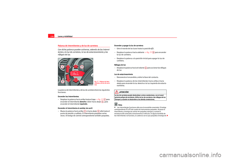 Seat Altea Freetrack 2009 Manual de instrucciones (in Spanish) Luces y visibilidad
124Palanca de intermitentes y de luz de carretera
Con dicha palanca pueden activarse, además de los intermi-
tentes y la luz de carretera, la luz de estacionamiento y las
ráfag Seat Altea Freetrack 2009 Manual de instrucciones (in Spanish) Luces y visibilidad
124Palanca de intermitentes y de luz de carretera
Con dicha palanca pueden activarse, además de los intermi-
tentes y la luz de carretera, la luz de estacionamiento y las
ráfag