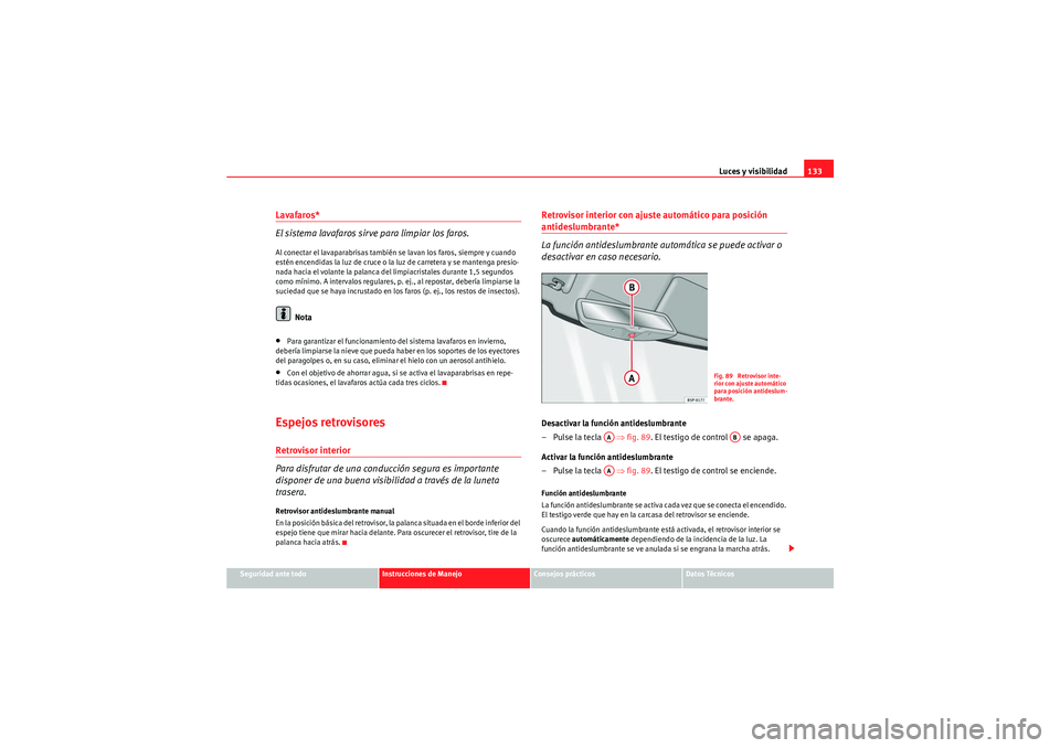 Seat Altea Freetrack 2009  Manual de instrucciones (in Spanish) Luces y visibilidad133
Seguridad ante todo
Instrucciones de Manejo
Consejos prácticos
Datos Técnicos
Lavafaros*
El sistema lavafaros sirve para limpiar los faros.Al conectar el lavaparabrisas tambi