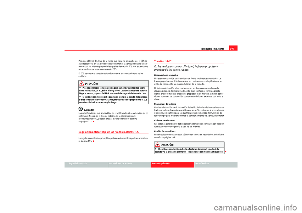 Seat Altea Freetrack 2009 Manual de instrucciones (in Spanish) Tecnología inteligente197
Seguridad ante todo
Instrucciones de Manejo
Consejos prácticos
Datos Técnicos
Para que el freno de disco de la rueda que frena no se recaliente, el EDS se
autodesconecta Seat Altea Freetrack 2009 Manual de instrucciones (in Spanish) Tecnología inteligente197
Seguridad ante todo
Instrucciones de Manejo
Consejos prácticos
Datos Técnicos
Para que el freno de disco de la rueda que frena no se recaliente, el EDS se
autodesconecta