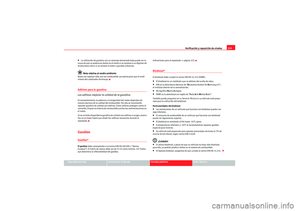 Seat Altea Freetrack 2009 Manual de instrucciones (in Spanish) Verificación y reposición de niveles225
Seguridad ante todo
Instrucciones de Manejo
Consejos prácticos
Datos Técnicos
•La utilización de gasolina con un octanaje demasiado bajo puede ser la
ca Seat Altea Freetrack 2009 Manual de instrucciones (in Spanish) Verificación y reposición de niveles225
Seguridad ante todo
Instrucciones de Manejo
Consejos prácticos
Datos Técnicos
•La utilización de gasolina con un octanaje demasiado bajo puede ser la
ca