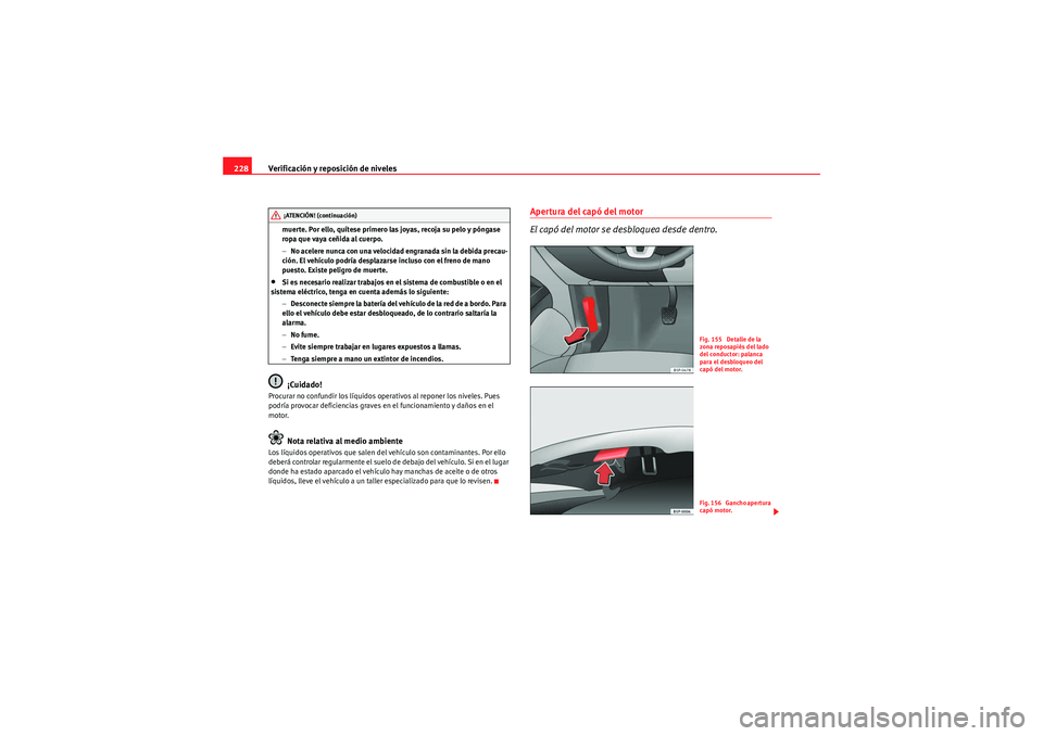 Seat Altea Freetrack 2009 Manual de instrucciones (in Spanish) Verificación y reposición de niveles
228
muerte. Por ello, quítese primero las joyas, recoja su pelo y póngase
ropa que vaya ceñida al cuerpo.
− No acelere nunca con una velocidad engranada si Seat Altea Freetrack 2009 Manual de instrucciones (in Spanish) Verificación y reposición de niveles
228
muerte. Por ello, quítese primero las joyas, recoja su pelo y póngase
ropa que vaya ceñida al cuerpo.
− No acelere nunca con una velocidad engranada si