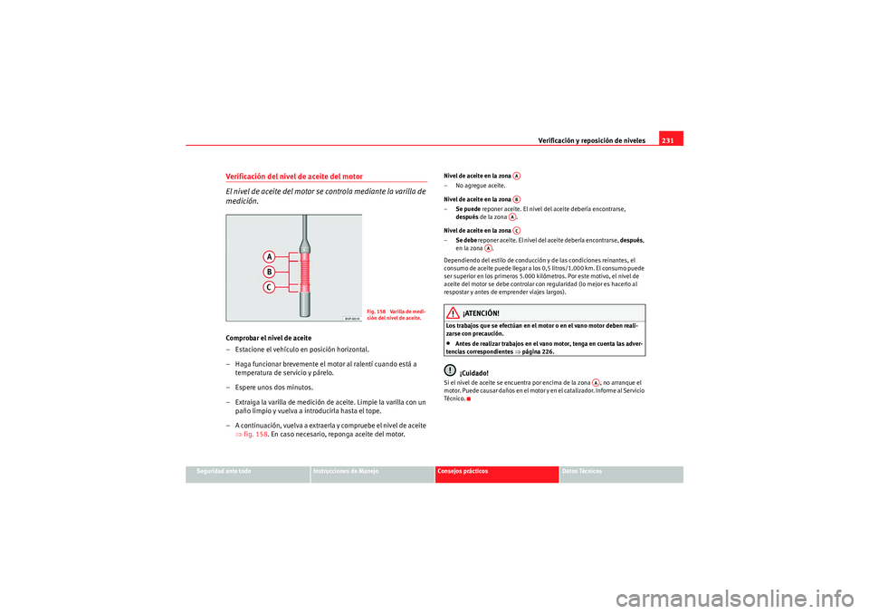 Seat Altea Freetrack 2009 Manual de instrucciones (in Spanish) Verificación y reposición de niveles231
Seguridad ante todo
Instrucciones de Manejo
Consejos prácticos
Datos Técnicos
Verificación del nivel de aceite del motor
El nivel de aceite del motor se co Seat Altea Freetrack 2009 Manual de instrucciones (in Spanish) Verificación y reposición de niveles231
Seguridad ante todo
Instrucciones de Manejo
Consejos prácticos
Datos Técnicos
Verificación del nivel de aceite del motor
El nivel de aceite del motor se co