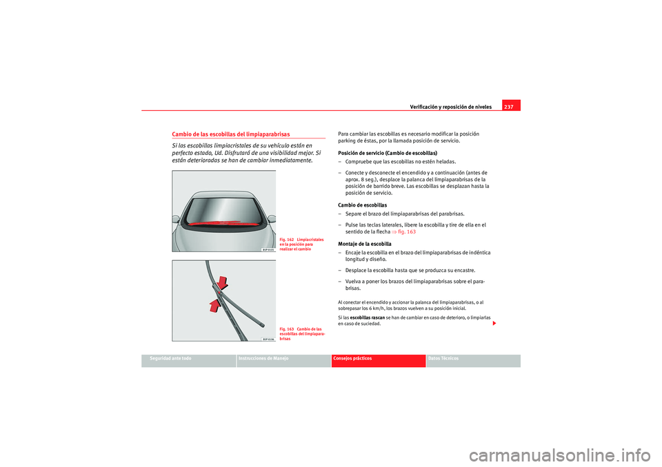 Seat Altea Freetrack 2009 Manual de instrucciones (in Spanish) Verificación y reposición de niveles237
Seguridad ante todo
Instrucciones de Manejo
Consejos prácticos
Datos Técnicos
Cambio de las escobillas del limpiaparabrisas
Si las escobillas limpiacristale Seat Altea Freetrack 2009 Manual de instrucciones (in Spanish) Verificación y reposición de niveles237
Seguridad ante todo
Instrucciones de Manejo
Consejos prácticos
Datos Técnicos
Cambio de las escobillas del limpiaparabrisas
Si las escobillas limpiacristale