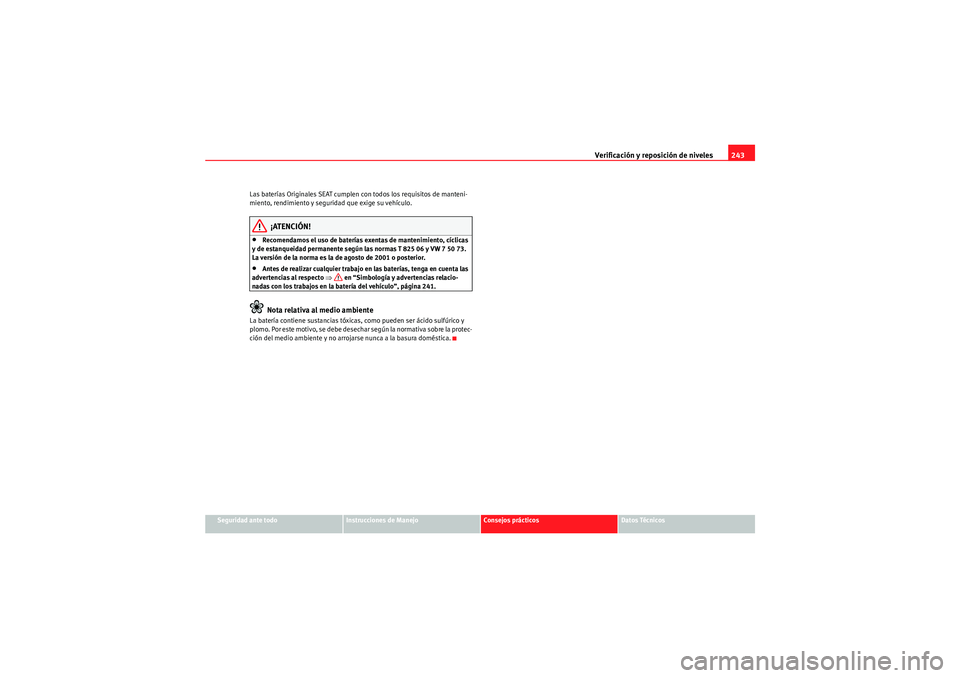 Seat Altea Freetrack 2009 Manual de instrucciones (in Spanish) Verificación y reposición de niveles243
Seguridad ante todo
Instrucciones de Manejo
Consejos prácticos
Datos Técnicos
Las baterías Originales SEAT cumplen con todos los requisitos de manteni-
mie Seat Altea Freetrack 2009 Manual de instrucciones (in Spanish) Verificación y reposición de niveles243
Seguridad ante todo
Instrucciones de Manejo
Consejos prácticos
Datos Técnicos
Las baterías Originales SEAT cumplen con todos los requisitos de manteni-
mie