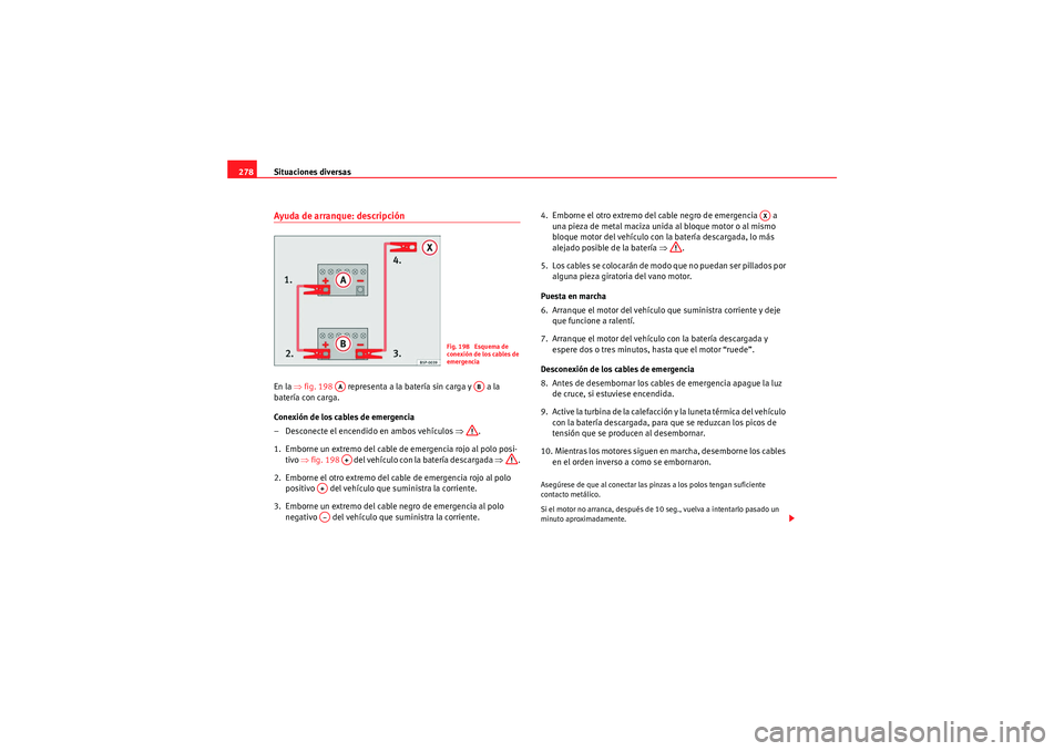 Seat Altea Freetrack 2009 Manual de instrucciones (in Spanish) Situaciones diversas
278Ayuda de arranque: descripciónEn la ⇒fig. 198 representa a la batería sin carga y a la
batería con carga.
Conexión de los cables de emergencia
– Desconecte el en Seat Altea Freetrack 2009 Manual de instrucciones (in Spanish) Situaciones diversas
278Ayuda de arranque: descripciónEn la ⇒fig. 198 representa a la batería sin carga y a la
batería con carga.
Conexión de los cables de emergencia
– Desconecte el en