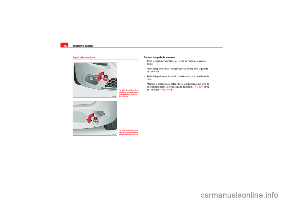 Seat Altea Freetrack 2009 Manual de instrucciones (in Spanish) Situaciones diversas
282Argolla de remolque
Enroscar la argolla de remolque
– Tome la argolla de remolque del juego de herramientas de a
bordo.
– Retire la tapa delantera, haciendo presión en la Seat Altea Freetrack 2009 Manual de instrucciones (in Spanish) Situaciones diversas
282Argolla de remolque
Enroscar la argolla de remolque
– Tome la argolla de remolque del juego de herramientas de a
bordo.
– Retire la tapa delantera, haciendo presión en la