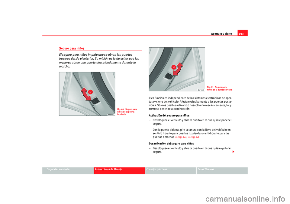 Seat Altea Freetrack 2008 Manual de instrucciones (in Spanish) Apertura y cierre103
Seguridad ante todo
Instrucciones de Manejo
Consejos prácticos
Datos Técnicos
Seguro para niños
El seguro para niños impide que se abran las puertas
traseras desde el interio Seat Altea Freetrack 2008 Manual de instrucciones (in Spanish) Apertura y cierre103
Seguridad ante todo
Instrucciones de Manejo
Consejos prácticos
Datos Técnicos
Seguro para niños
El seguro para niños impide que se abran las puertas
traseras desde el interio
