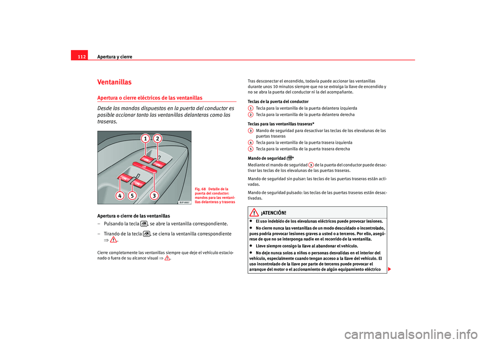 Seat Altea Freetrack 2008 Manual de instrucciones (in Spanish) Apertura y cierre
112Ventanillas Apertura o cierre eléctricos de las ventanillas
Desde los mandos dispuestos en la puerta del conductor es
posible accionar tanto las ventanillas delanteras como las Seat Altea Freetrack 2008 Manual de instrucciones (in Spanish) Apertura y cierre
112Ventanillas Apertura o cierre eléctricos de las ventanillas
Desde los mandos dispuestos en la puerta del conductor es
posible accionar tanto las ventanillas delanteras como las