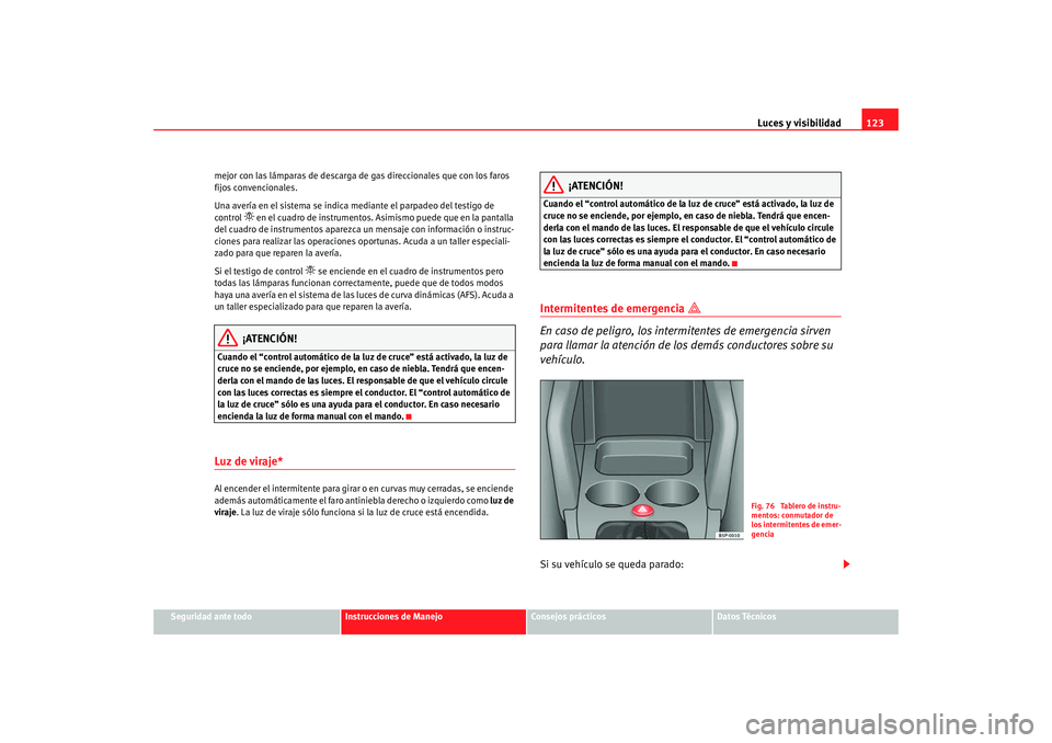 Seat Altea Freetrack 2008 Manual de instrucciones (in Spanish) Luces y visibilidad123
Seguridad ante todo
Instrucciones de Manejo
Consejos prácticos
Datos Técnicos
mejor con las lámparas de descarga de gas direccionales que con los faros
fijos convencionales. Seat Altea Freetrack 2008 Manual de instrucciones (in Spanish) Luces y visibilidad123
Seguridad ante todo
Instrucciones de Manejo
Consejos prácticos
Datos Técnicos
mejor con las lámparas de descarga de gas direccionales que con los faros
fijos convencionales.