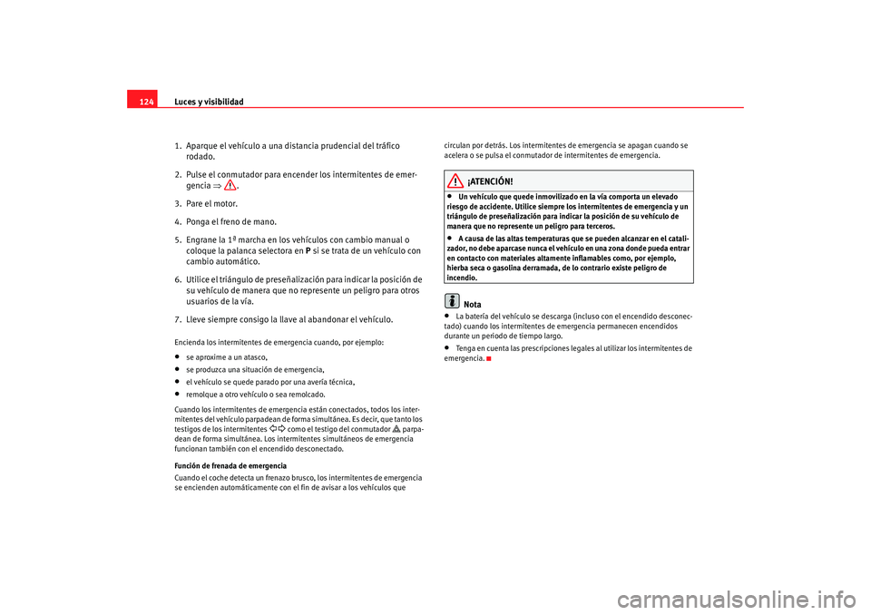 Seat Altea Freetrack 2008 Manual de instrucciones (in Spanish) Luces y visibilidad
124
1. Aparque el vehículo a una di stancia prudencial del tráfico
rodado.
2. Pulse el conmutador para encender los intermitentes de emer- gencia ⇒.
3. Pare el motor.
4. Po Seat Altea Freetrack 2008 Manual de instrucciones (in Spanish) Luces y visibilidad
124
1. Aparque el vehículo a una di stancia prudencial del tráfico
rodado.
2. Pulse el conmutador para encender los intermitentes de emer- gencia ⇒.
3. Pare el motor.
4. Po