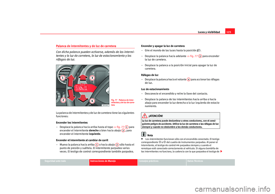Seat Altea Freetrack 2008 Manual de instrucciones (in Spanish) Luces y visibilidad125
Seguridad ante todo
Instrucciones de Manejo
Consejos prácticos
Datos Técnicos
Palanca de intermitentes y de luz de carretera
Con dicha palanca pueden activarse, además de los Seat Altea Freetrack 2008 Manual de instrucciones (in Spanish) Luces y visibilidad125
Seguridad ante todo
Instrucciones de Manejo
Consejos prácticos
Datos Técnicos
Palanca de intermitentes y de luz de carretera
Con dicha palanca pueden activarse, además de los