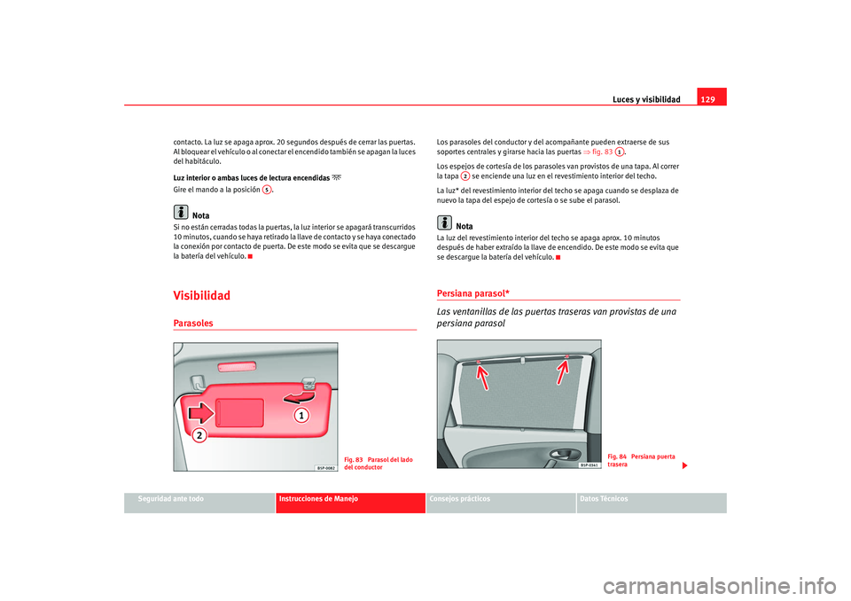 Seat Altea Freetrack 2008 Manual de instrucciones (in Spanish) Luces y visibilidad129
Seguridad ante todo
Instrucciones de Manejo
Consejos prácticos
Datos Técnicos
contacto. La luz se apaga aprox. 20 segundos después de cerrar las puertas.
Al bloquear el veh Seat Altea Freetrack 2008 Manual de instrucciones (in Spanish) Luces y visibilidad129
Seguridad ante todo
Instrucciones de Manejo
Consejos prácticos
Datos Técnicos
contacto. La luz se apaga aprox. 20 segundos después de cerrar las puertas.
Al bloquear el veh